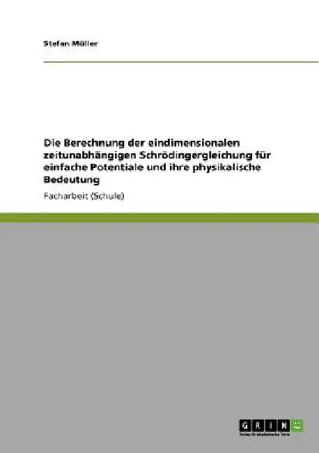 Die Berechnung der eindimensionalen zeitunabhängigen Schrödingergleichung für einfache Potentiale und ihre physikalische Bedeutung by Müller, Stefan