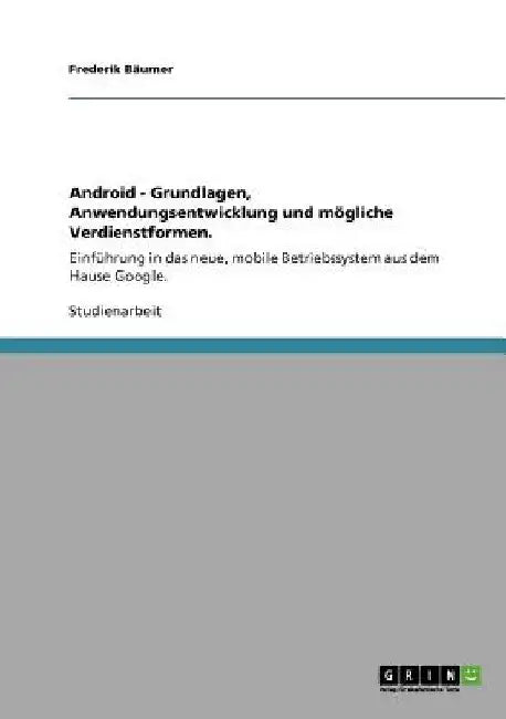 Android - Grundlagen, Anwendungsentwicklung und mögliche Verdienstformen.: Einführung in das neue, mobile Betriebssystem aus dem Hause Google. by Bäumer, Frederik