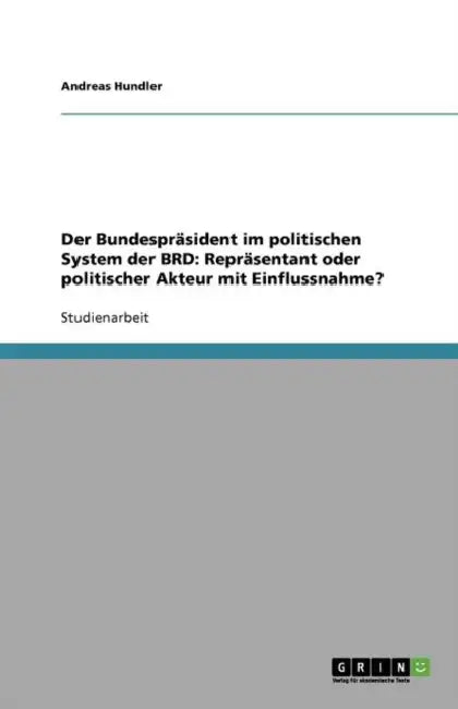 Der Bundespräsident im politischen System der BRD: Repräsentant oder politischer Akteur mit Einflussnahme? by Andreas Hundler