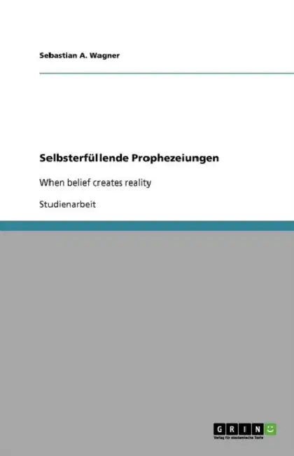 Selbsterfüllende Prophezeiungen: When belief creates reality by Sebastian A. Wagner