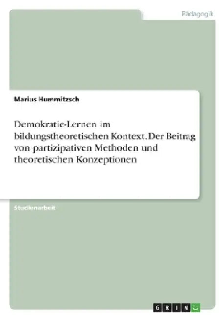 Demokratie-Lernen im bildungstheoretischen Kontext. Der Beitrag von partizipativen Methoden und theoretischen Konzeptionen by Hummitzsch, Marius