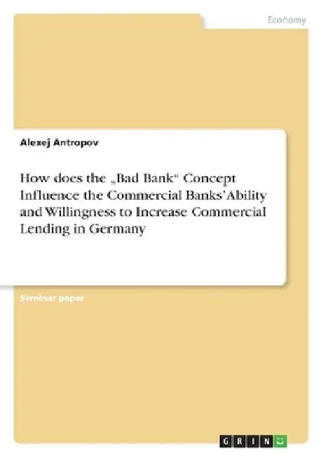 How does the "Bad Bank" Concept Influence the Commercial Banks' Ability and Willingness to Increase Commercial Lending in Germany by Alexej Antropov