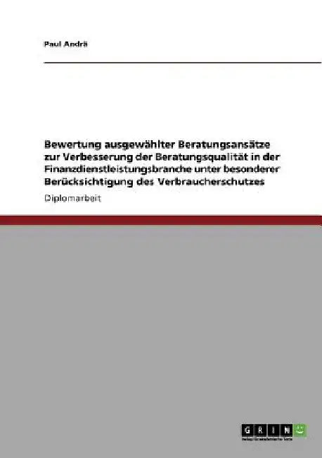 Bewertung ausgewählter Beratungsansätze zur Verbesserung der Beratungsqualität in der Finanzdienstleistungsbranche unter besonderer Berücksichtigung d by Andrä, Paul