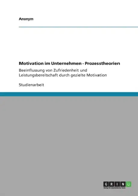 Motivation im Unternehmen - Prozesstheorien: Beeinflussung von Zufriedenheit und Leistungsbereitschaft durch gezielte Motivation by Anonymous