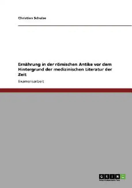 Ernährung in der römischen Antike vor dem Hintergrund der medizinischen Literatur der Zeit by Schulze, Christian