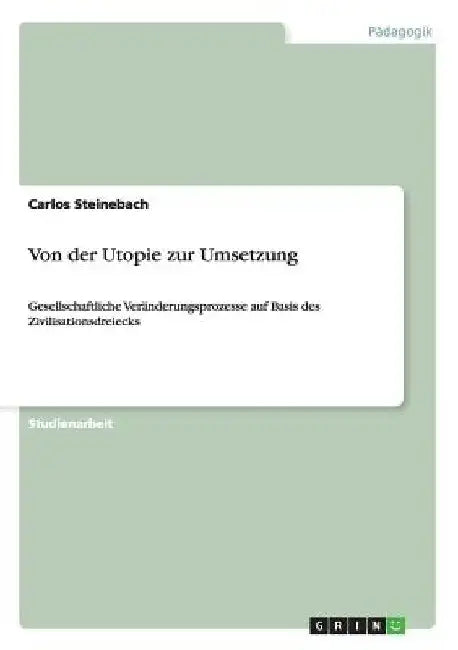 Von der Utopie zur Umsetzung: Gesellschaftliche Veränderungsprozesse auf Basis des Zivilisationsdreiecks by Steinebach, Carlos