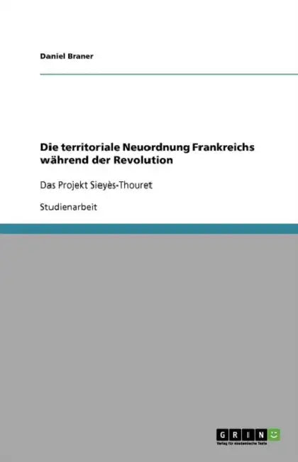 Die territoriale Neuordnung Frankreichs während der Revolution: Das Projekt Sieyès-Thouret by Daniel Braner
