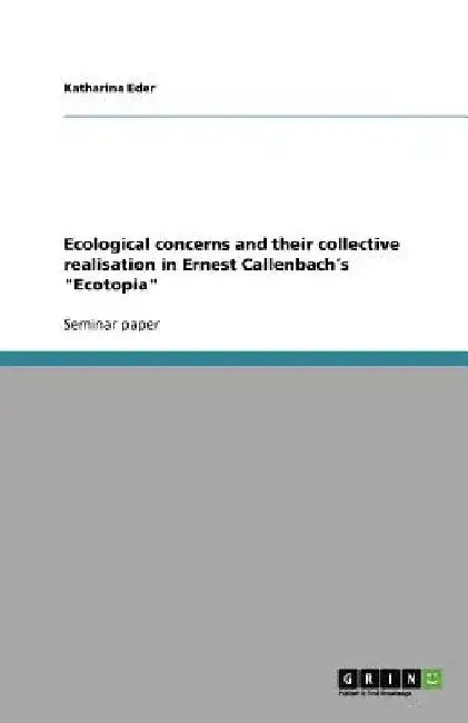 Ecological concerns and their collective realisation in Ernest Callenbach´s "Ecotopia" by Katharina Eder