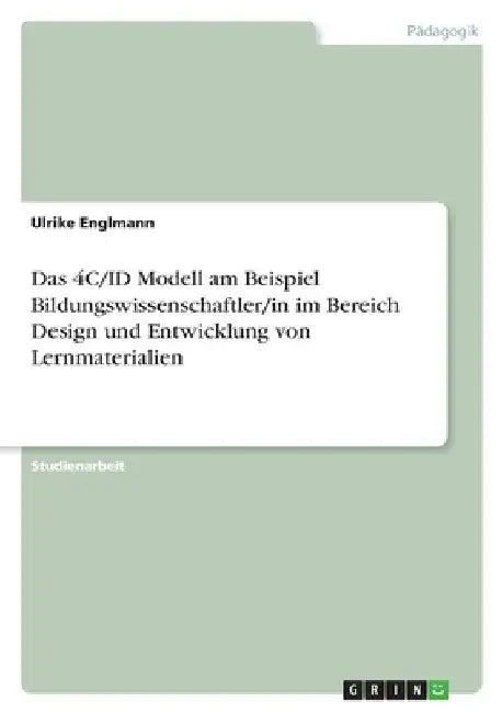 Das 4C/ID Modell am Beispiel Bildungswissenschaftler/in im Bereich Design und Entwicklung von Lernmaterialien by Englmann, Ulrike
