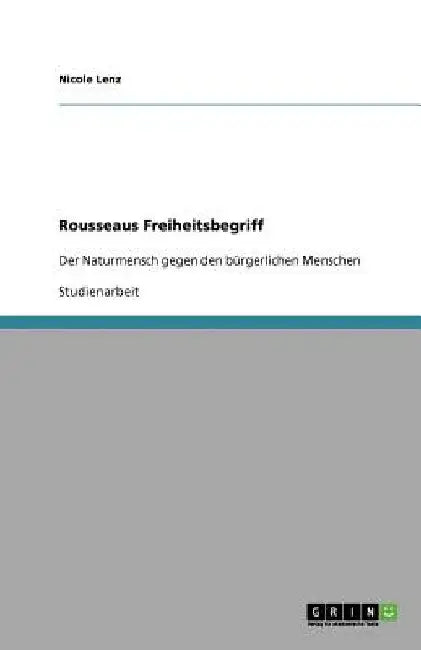 Rousseaus Freiheitsbegriff: Der Naturmensch gegen den bürgerlichen Menschen by Lenz, Nicole