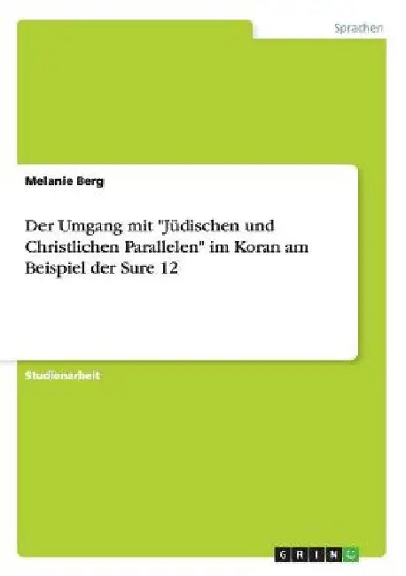 Der Umgang mit "Jüdischen und Christlichen Parallelen" im Koran am Beispiel der Sure 12 by Berg, Melanie