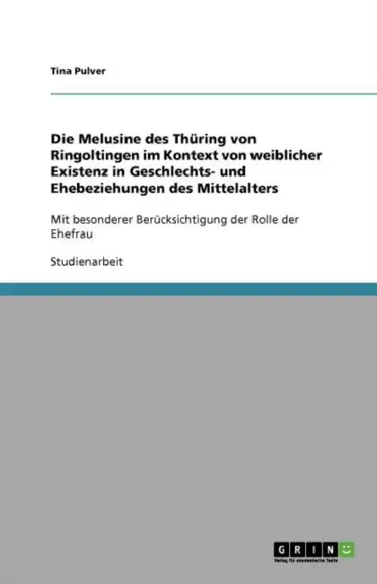 Die Melusine des Thüring von Ringoltingen im Kontext von weiblicher Existenz in Geschlechts- und Ehebeziehungen des Mittelalters: Mit besonderer Berüc by Tina Pulver
