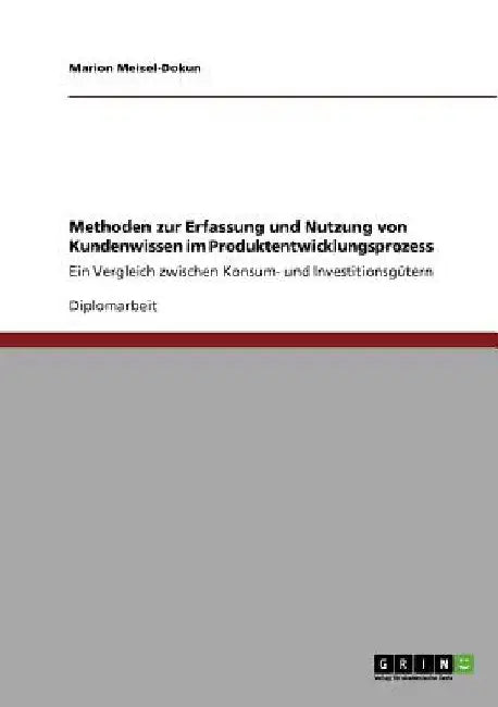 Methoden zur Erfassung und Nutzung von Kundenwissen im Produktentwicklungsprozess: Ein Vergleich zwischen Konsum- und Investitionsgütern by Meisel-Dokun, Marion