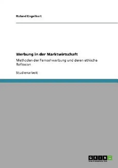 Werbung in der Marktwirtschaft: Methoden der Fernsehwerbung und deren ethische Reflexion by Engelhart, Roland