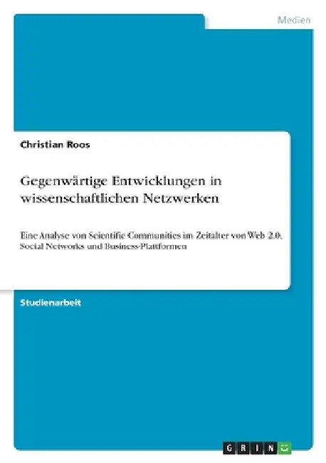 Gegenwärtige Entwicklungen in wissenschaftlichen Netzwerken: Eine Analyse von Scientific Communities im Zeitalter von Web 2.0, Social Networks und Bus by Roos, Christian