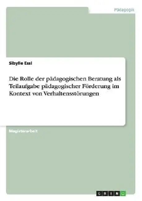 Die Rolle der pädagogischen Beratung als Teilaufgabe pädagogischer Förderung im Kontext von Verhaltensstörungen by Essl, Sibylle