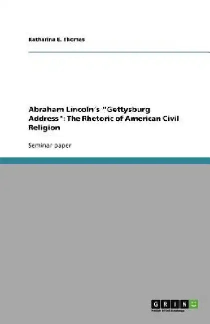 Abraham Lincoln's "Gettysburg Address": The Rhetoric of American Civil Religion by Katharina E. Thomas