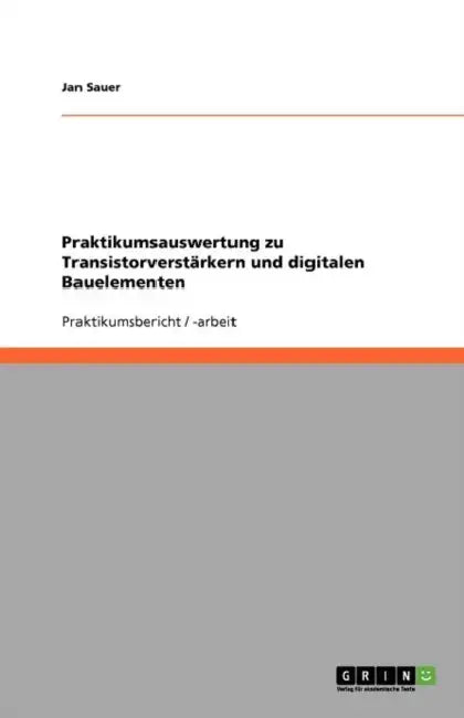 Praktikumsauswertung zu Transistorverstärkern und digitalen Bauelementen by Jan Sauer