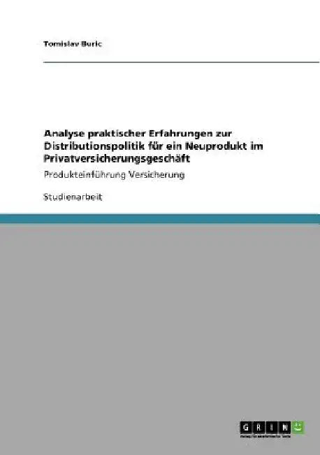Analyse praktischer Erfahrungen zur Distributionspolitik für ein Neuprodukt im Privatversicherungsgeschäft: Produkteinführung Versicherung by Buric, Tomislav