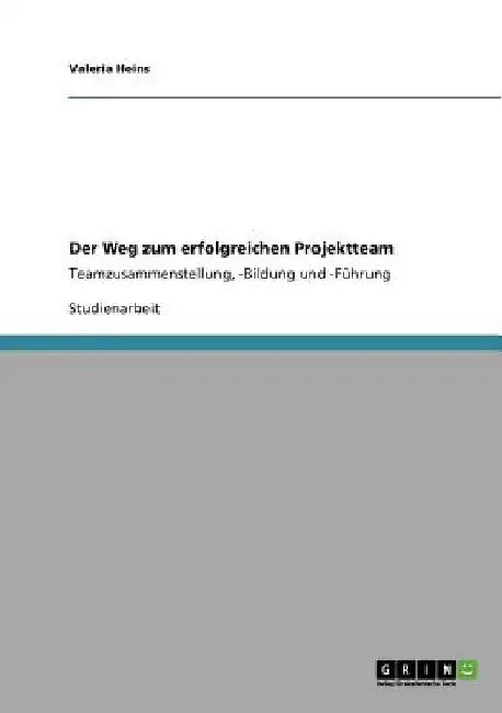 Der Weg zum erfolgreichen Projektteam: Teamzusammenstellung, -Bildung und -Führung by Heins, Valeria