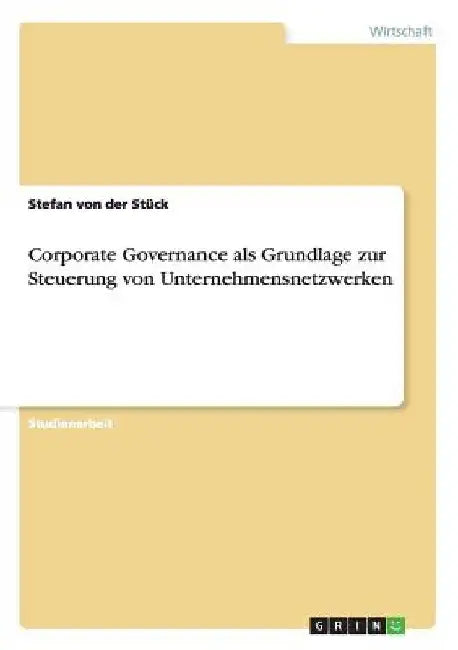 Corporate Governance als Grundlage zur Steuerung von Unternehmensnetzwerken by Von Der Stück, Stefan