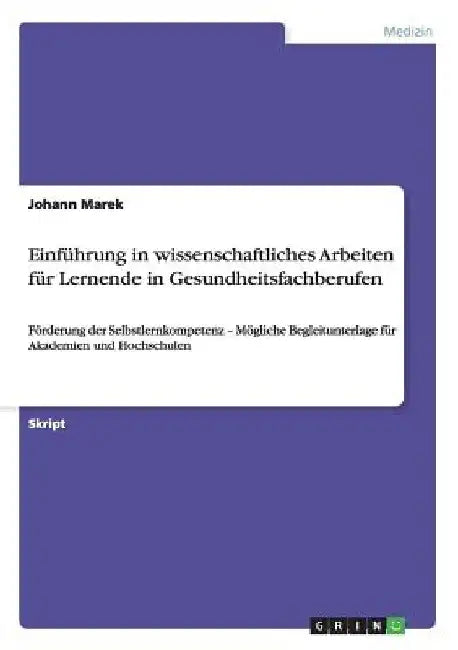 Einführung in wissenschaftliches Arbeiten für Lernende in Gesundheitsfachberufen: Förderung der Selbstlernkompetenz - Mögliche Begleitunterlage für Ak by Marek, Johann