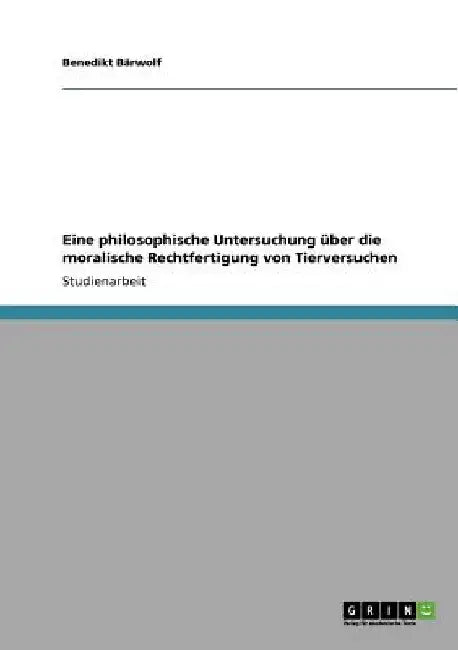 Eine philosophische Untersuchung über die moralische Rechtfertigung von Tierversuchen by Bärwolf, Benedikt