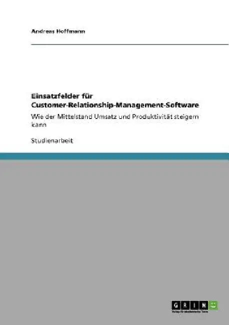 Einsatzfelder für Customer-Relationship-Management-Software: Wie der Mittelstand Umsatz und Produktivität steigern kann by Hoffmann, Andreas