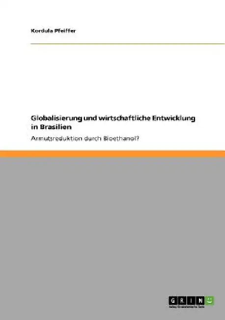 Globalisierung und wirtschaftliche Entwicklung in Brasilien: Armutsreduktion durch Bioethanol? by Pfeiffer, Kordula