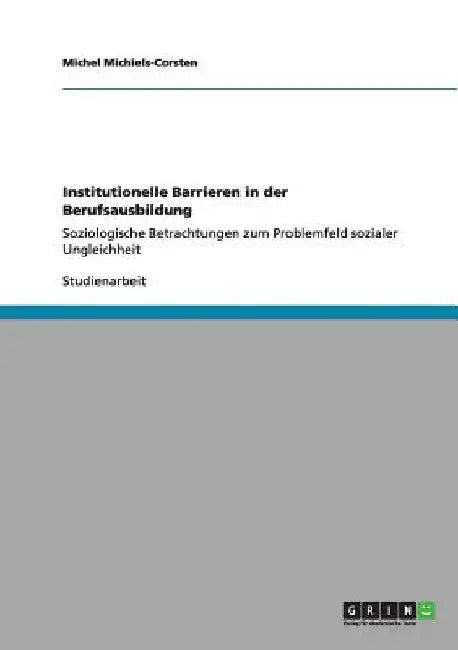 Institutionelle Barrieren in der Berufsausbildung: Soziologische Betrachtungen zum Problemfeld sozialer Ungleichheit by Michiels-Corsten, Michel