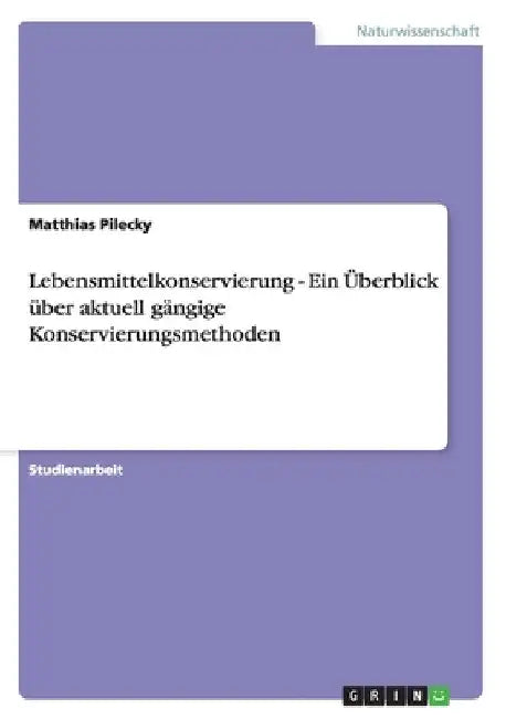 Lebensmittelkonservierung - Ein Überblick über aktuell gängige Konservierungsmethoden by Pilecky, Matthias