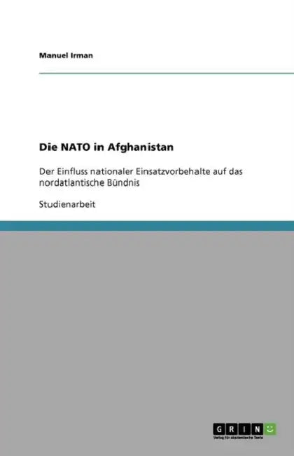 Die NATO in Afghanistan: Der Einfluss nationaler Einsatzvorbehalte auf das nordatlantische Bündnis by Manuel Irman