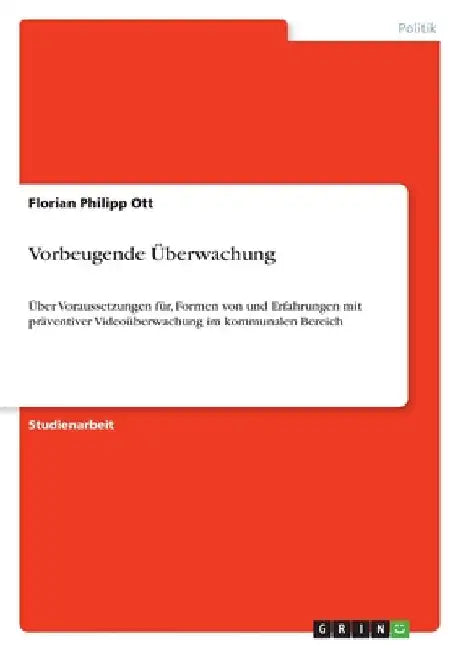 Vorbeugende Überwachung: Über Voraussetzungen für, Formen von und Erfahrungen mit präventiver Videoüberwachung im kommunalen Bereich by Ott, Florian Philipp