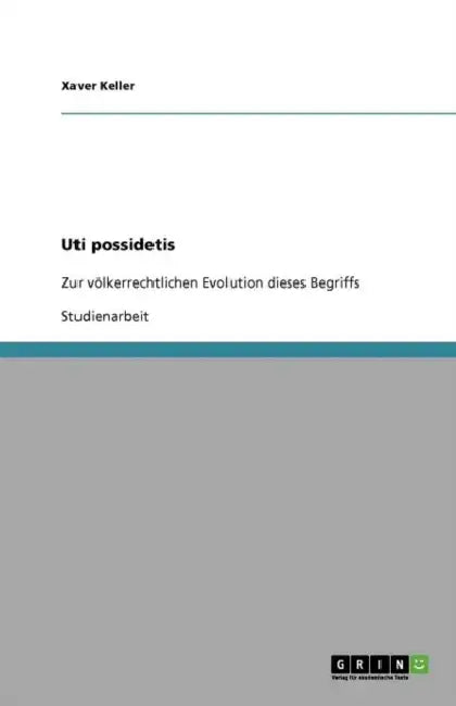 Uti possidetis: Zur völkerrechtlichen Evolution dieses Begriffs by Xaver Keller