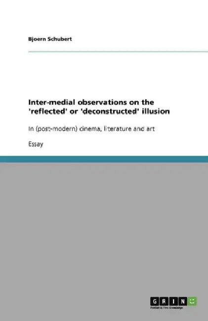 Inter-medial observations on the 'reflected' or 'deconstructed' illusion: In (post-modern) cinema, literature and art by Bjoern Schubert