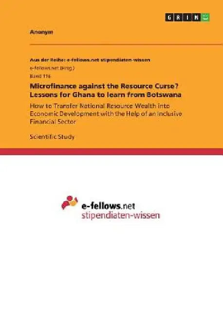 Microfinance against the Resource Curse? Lessons for Ghana to learn from Botswana: How to Transfer National Resource Wealth into Economic Development by Anonymous