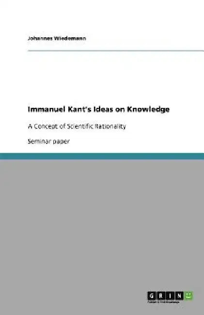 Immanuel Kant's Ideas on Knowledge: A Concept of Scientific Rationality by Johannes Wiedemann