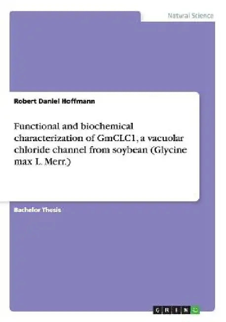 Functional and biochemical characterization of GmCLC1, a vacuolar chloride channel from soybean (Glycine max L. Merr.) by Robert Daniel Hoffmann