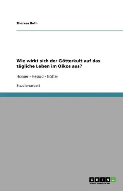 Wie wirkt sich der Götterkult auf das tägliche Leben im Oikos aus?: Homer - Hesiod - Götter by Theresa Roth