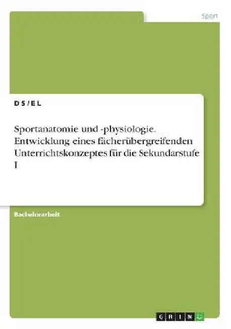 Sportanatomie und -physiologie. Entwicklung eines fächerübergreifenden Unterrichtskonzeptes für die Sekundarstufe I by S, D.