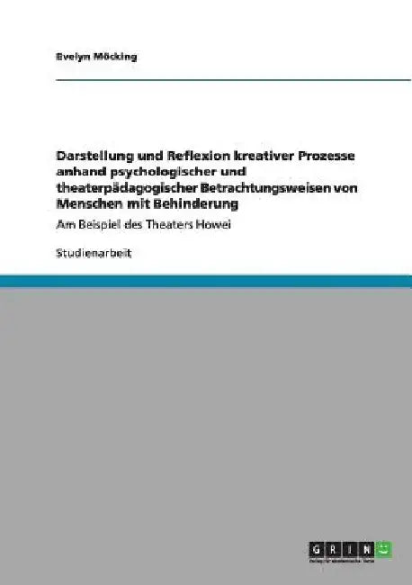 Darstellung und Reflexion kreativer Prozesse anhand psychologischer und theaterpädagogischer Betrachtungsweisen von Menschen mit Behinderung: Am Beisp by Möcking, Evelyn