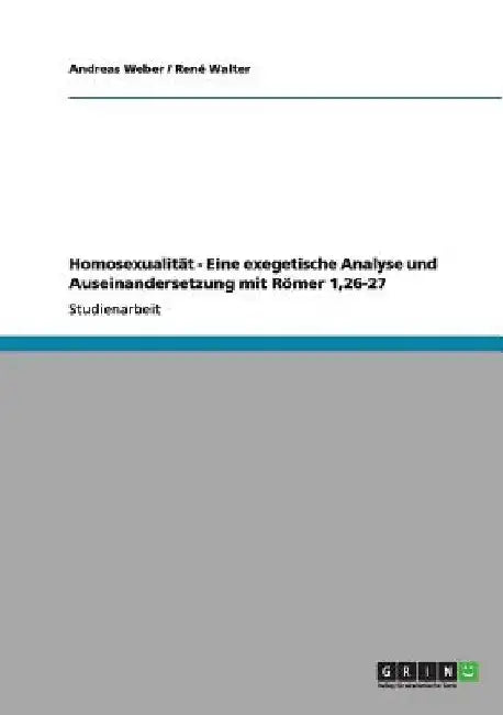 Homosexualität - Eine exegetische Analyse und Auseinandersetzung mit Römer 1,26-27 by Weber, Andreas