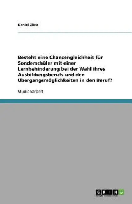 Besteht eine Chancengleichheit für Sonderschüler mit einer Lernbehinderung bei der Wahl ihres Ausbildungsberufs und den Übergangsmöglichkeiten in den by Zäck, Daniel