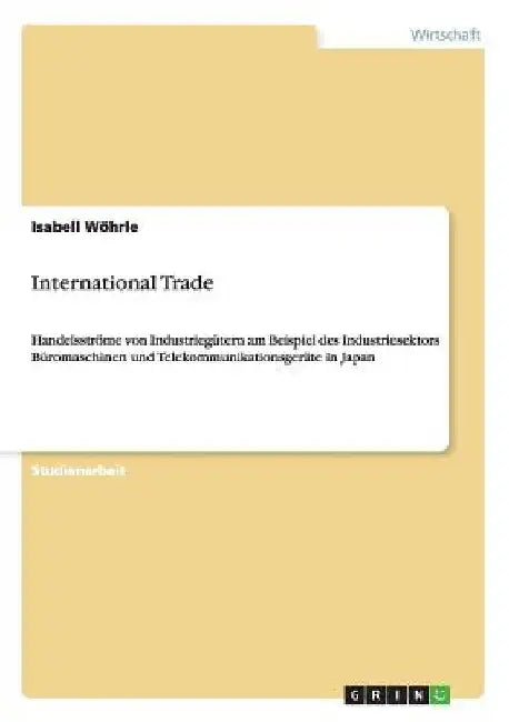 International Trade: Handelsströme von Industriegütern am Beispiel des Industriesektors Büromaschinen und Telekommunikationsgeräte in Japan by Wöhrle, Isabell
