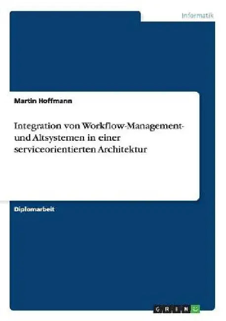 Integration von Workflow-Management- und Altsystemen in einer serviceorientierten Architektur by Hoffmann, Martin