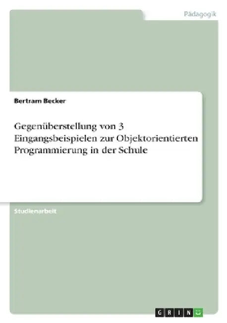 Gegenüberstellung von 3 Eingangsbeispielen zur Objektorientierten Programmierung in der Schule by Becker, Bertram