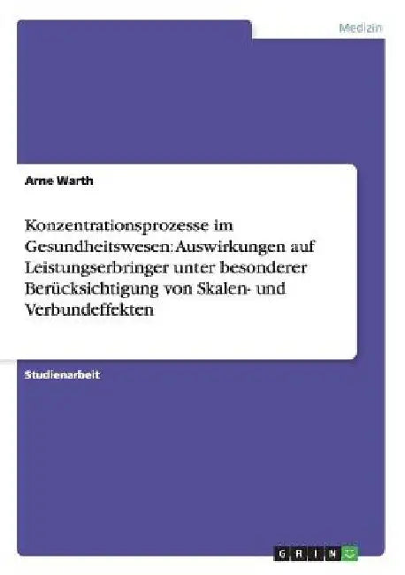 Konzentrationsprozesse im Gesundheitswesen: Auswirkungen auf Leistungserbringer unter besonderer Berücksichtigung von Skalen- und Verbundeffekten by Warth, Arne