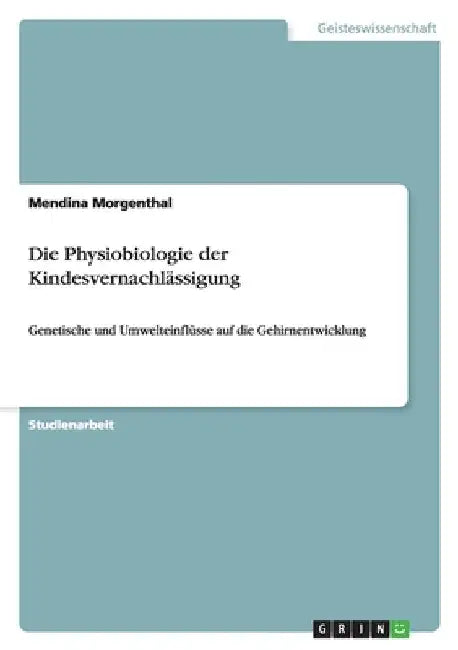Die Physiobiologie der Kindesvernachlässigung: Genetische und Umwelteinflüsse auf die Gehirnentwicklung by Morgenthal, Mendina