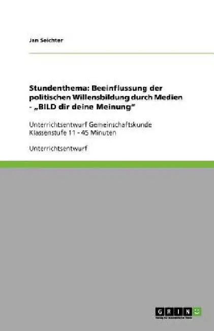 Stundenthema: Beeinflussung der politischen Willensbildung durch Medien - "BILD dir deine Meinung" Unterrichtsentwurf Gemeinschaftsk by Seichter, Jan