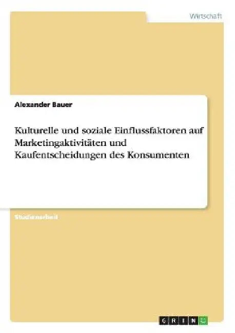 Kulturelle und soziale Einflussfaktoren auf Marketingaktivitäten und Kaufentscheidungen des Konsumenten by Bauer, Alexander